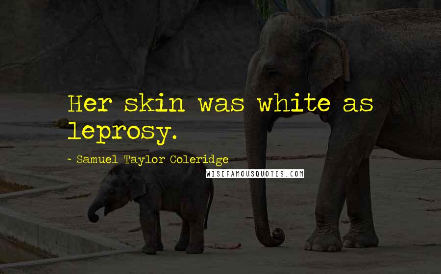 Samuel Taylor Coleridge Quotes: Her skin was white as leprosy.