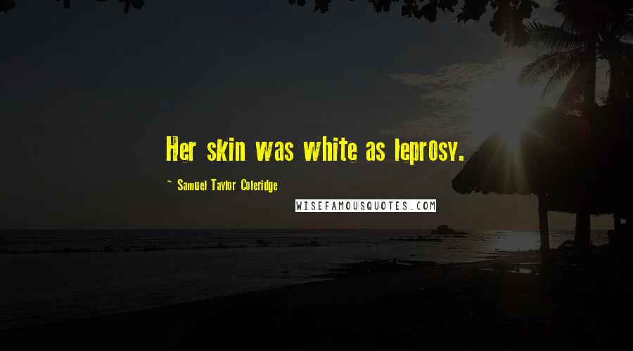 Samuel Taylor Coleridge Quotes: Her skin was white as leprosy.