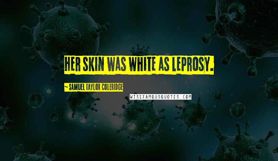 Samuel Taylor Coleridge Quotes: Her skin was white as leprosy.