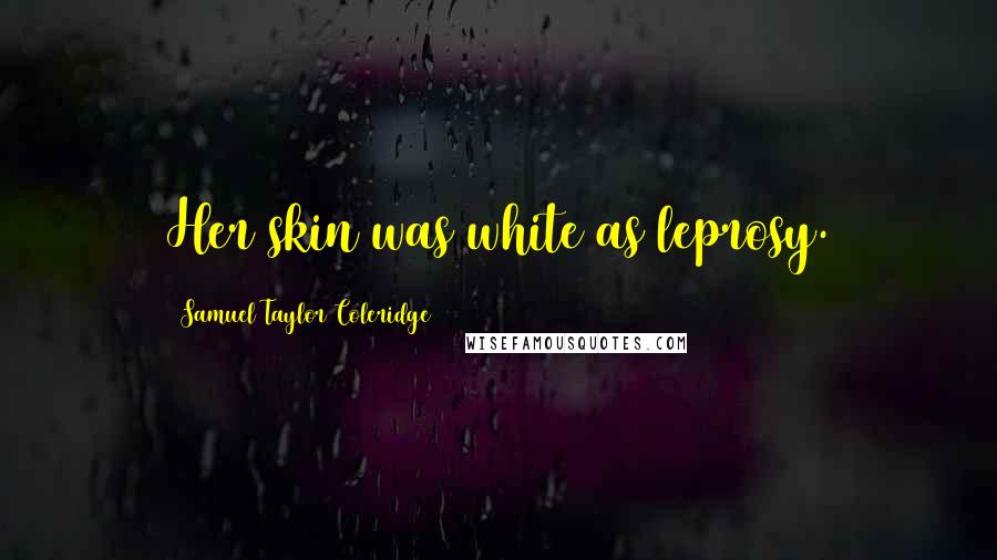 Samuel Taylor Coleridge Quotes: Her skin was white as leprosy.