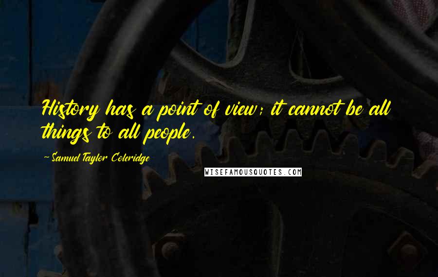 Samuel Taylor Coleridge Quotes: History has a point of view; it cannot be all things to all people.