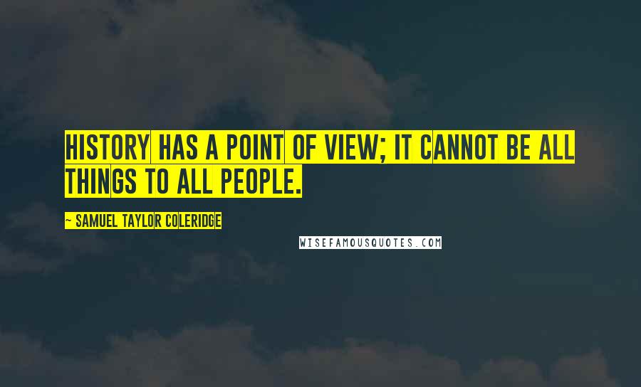 Samuel Taylor Coleridge Quotes: History has a point of view; it cannot be all things to all people.