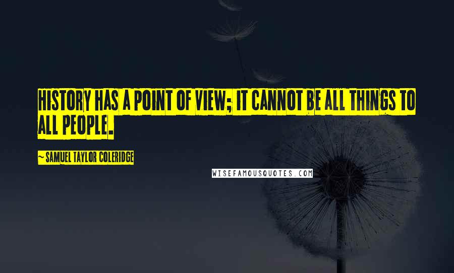 Samuel Taylor Coleridge Quotes: History has a point of view; it cannot be all things to all people.