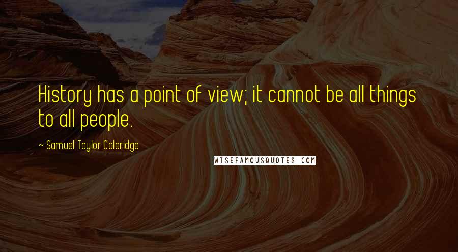 Samuel Taylor Coleridge Quotes: History has a point of view; it cannot be all things to all people.