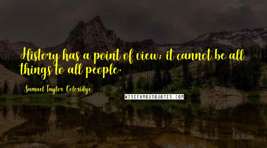 Samuel Taylor Coleridge Quotes: History has a point of view; it cannot be all things to all people.