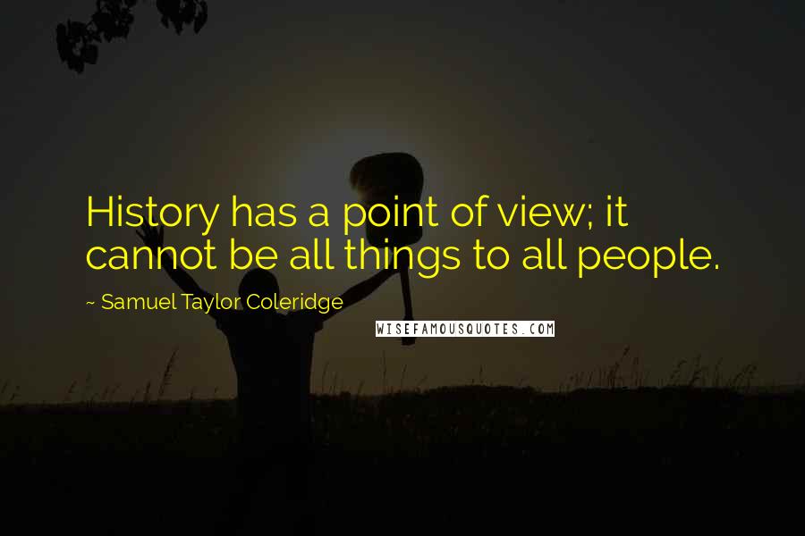 Samuel Taylor Coleridge Quotes: History has a point of view; it cannot be all things to all people.