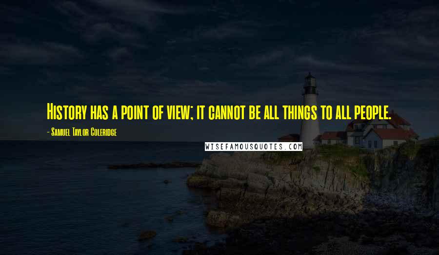 Samuel Taylor Coleridge Quotes: History has a point of view; it cannot be all things to all people.