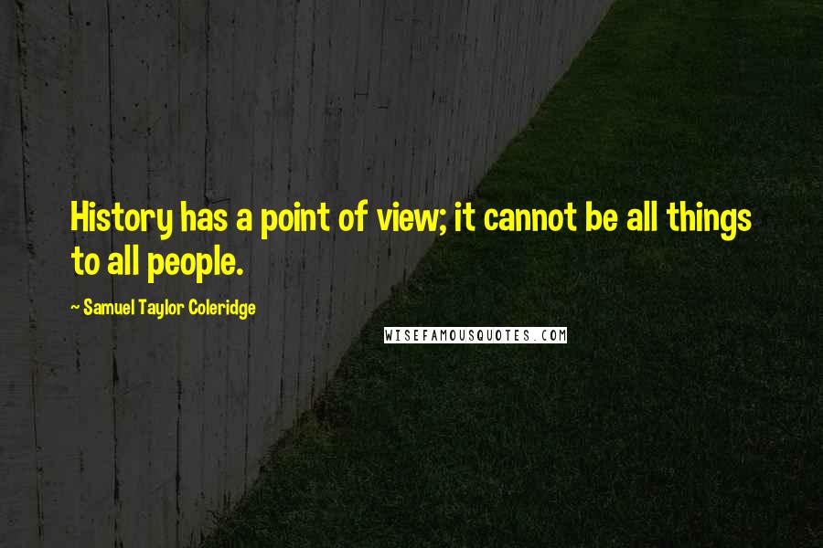 Samuel Taylor Coleridge Quotes: History has a point of view; it cannot be all things to all people.