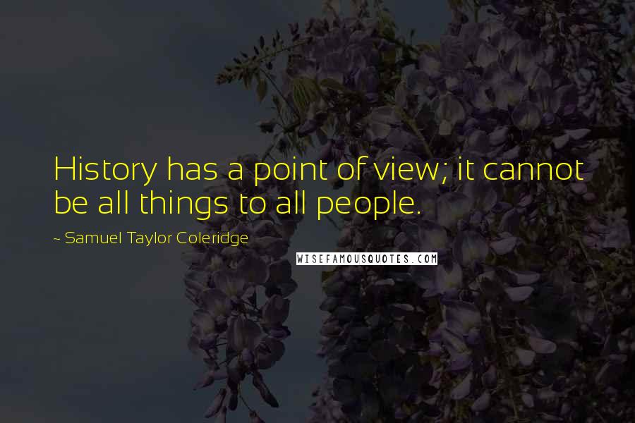 Samuel Taylor Coleridge Quotes: History has a point of view; it cannot be all things to all people.