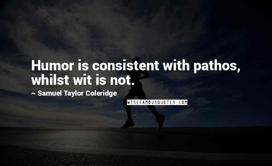Samuel Taylor Coleridge Quotes: Humor is consistent with pathos, whilst wit is not.