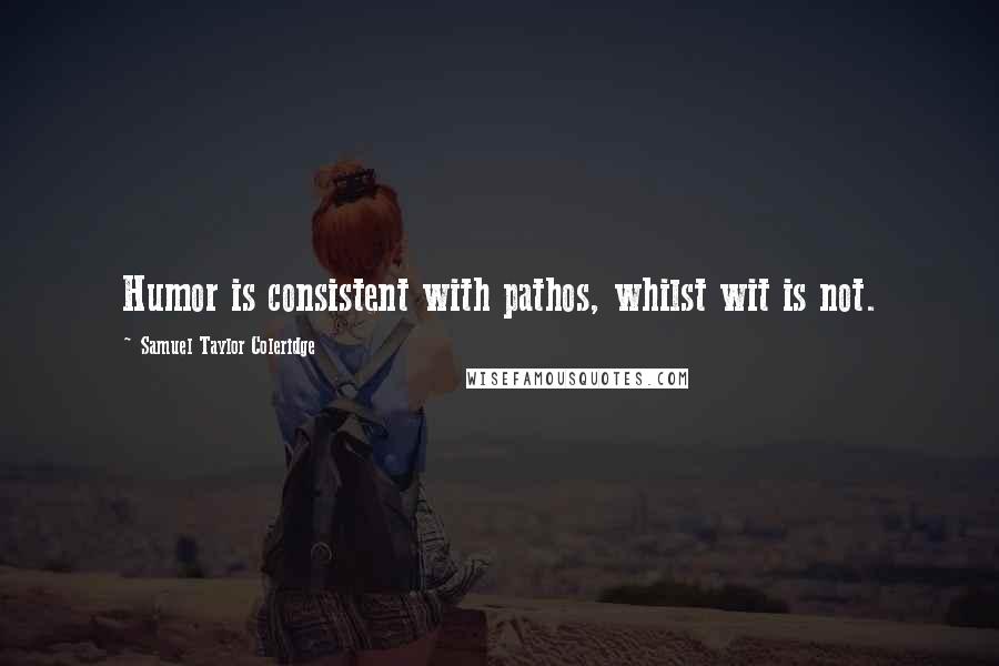 Samuel Taylor Coleridge Quotes: Humor is consistent with pathos, whilst wit is not.