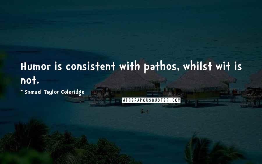 Samuel Taylor Coleridge Quotes: Humor is consistent with pathos, whilst wit is not.