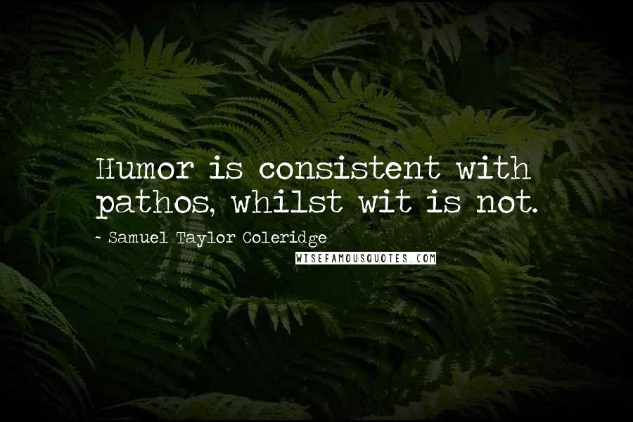 Samuel Taylor Coleridge Quotes: Humor is consistent with pathos, whilst wit is not.