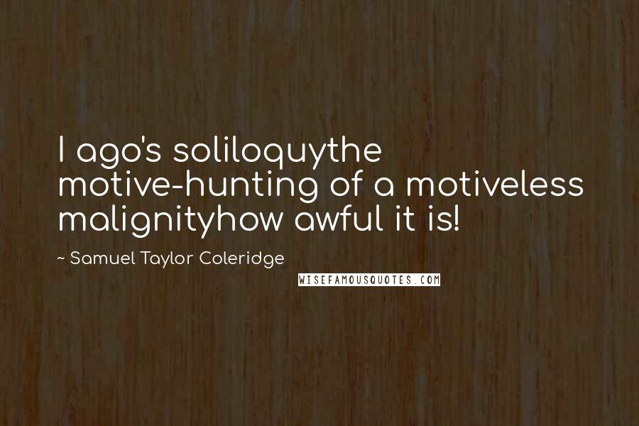 Samuel Taylor Coleridge Quotes: I ago's soliloquythe motive-hunting of a motiveless malignityhow awful it is!