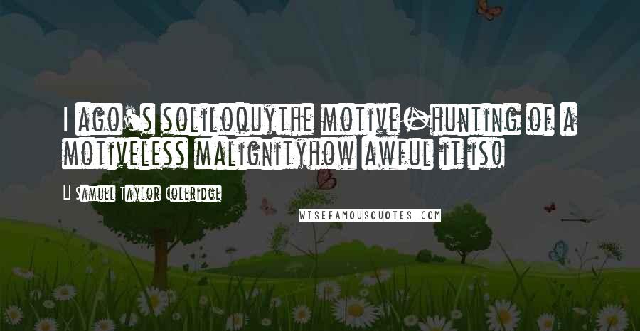 Samuel Taylor Coleridge Quotes: I ago's soliloquythe motive-hunting of a motiveless malignityhow awful it is!