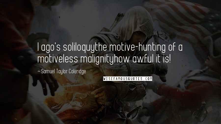 Samuel Taylor Coleridge Quotes: I ago's soliloquythe motive-hunting of a motiveless malignityhow awful it is!