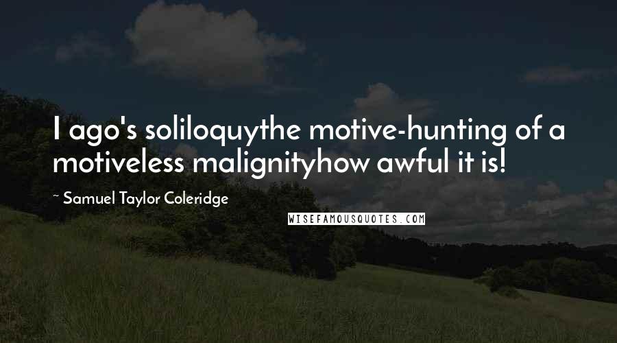 Samuel Taylor Coleridge Quotes: I ago's soliloquythe motive-hunting of a motiveless malignityhow awful it is!