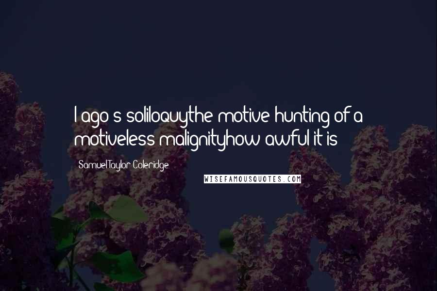 Samuel Taylor Coleridge Quotes: I ago's soliloquythe motive-hunting of a motiveless malignityhow awful it is!