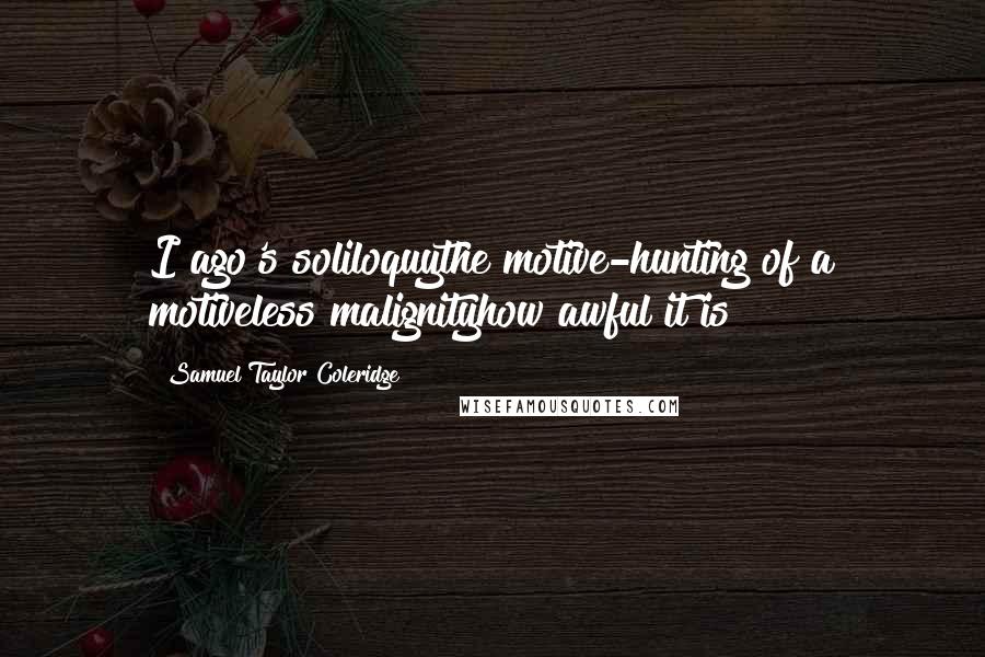 Samuel Taylor Coleridge Quotes: I ago's soliloquythe motive-hunting of a motiveless malignityhow awful it is!