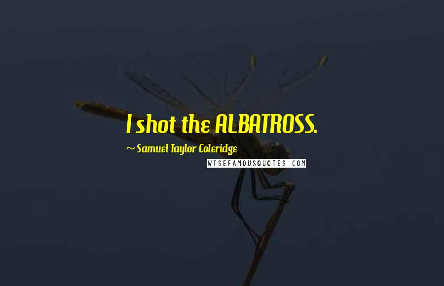 Samuel Taylor Coleridge Quotes: I shot the ALBATROSS.