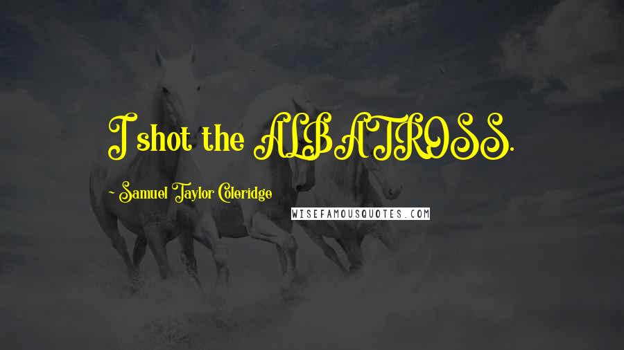 Samuel Taylor Coleridge Quotes: I shot the ALBATROSS.