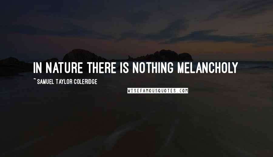 Samuel Taylor Coleridge Quotes: In nature there is nothing melancholy