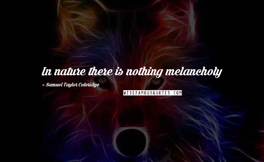 Samuel Taylor Coleridge Quotes: In nature there is nothing melancholy