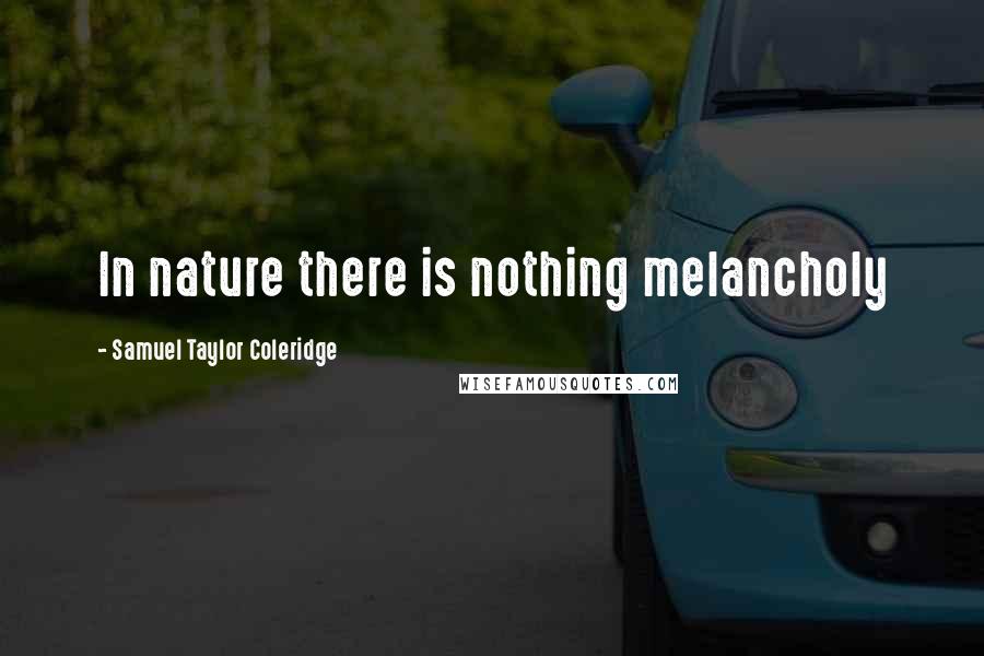 Samuel Taylor Coleridge Quotes: In nature there is nothing melancholy