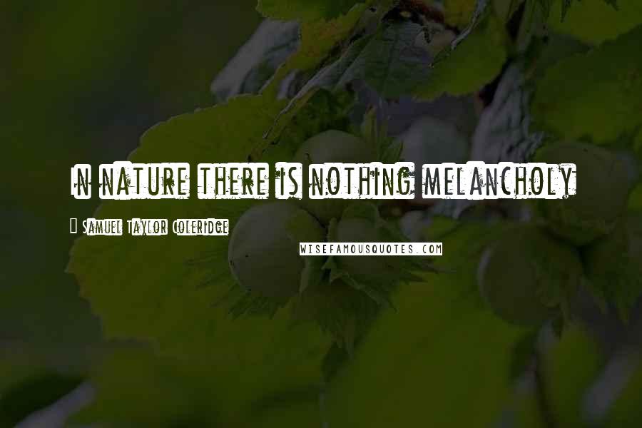 Samuel Taylor Coleridge Quotes: In nature there is nothing melancholy