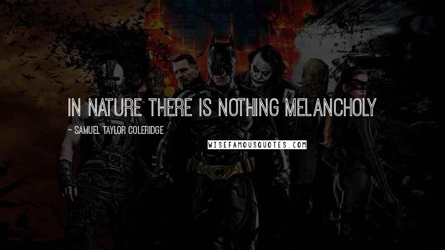 Samuel Taylor Coleridge Quotes: In nature there is nothing melancholy