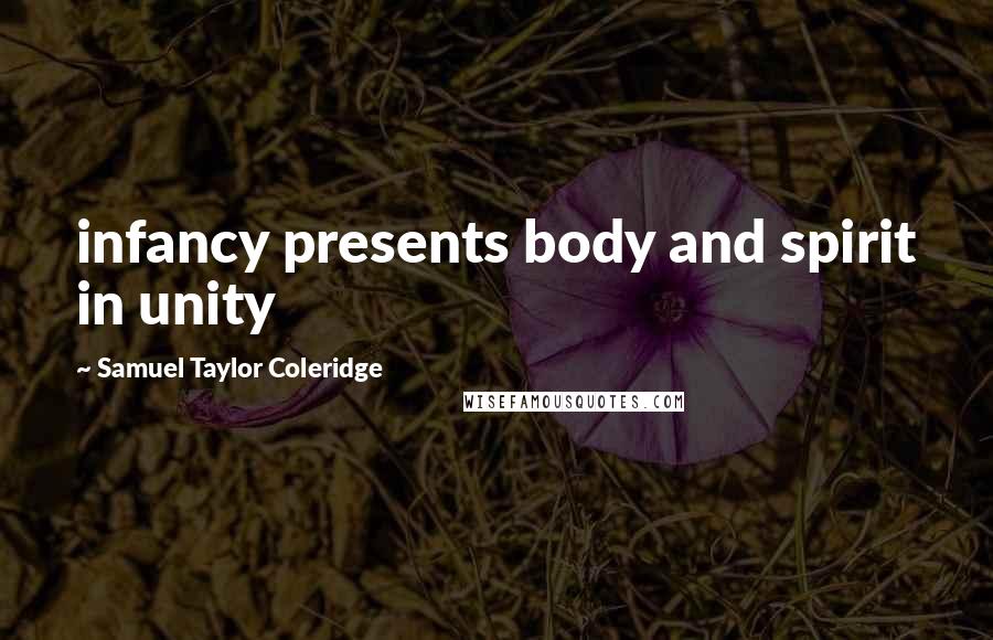Samuel Taylor Coleridge Quotes: infancy presents body and spirit in unity