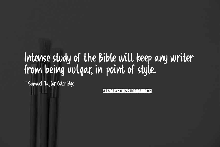 Samuel Taylor Coleridge Quotes: Intense study of the Bible will keep any writer from being vulgar, in point of style.