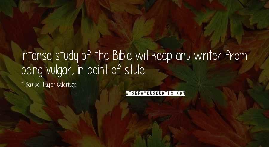 Samuel Taylor Coleridge Quotes: Intense study of the Bible will keep any writer from being vulgar, in point of style.