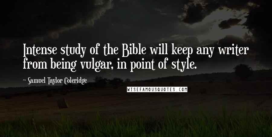 Samuel Taylor Coleridge Quotes: Intense study of the Bible will keep any writer from being vulgar, in point of style.