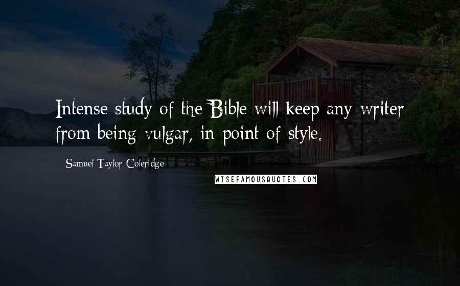 Samuel Taylor Coleridge Quotes: Intense study of the Bible will keep any writer from being vulgar, in point of style.