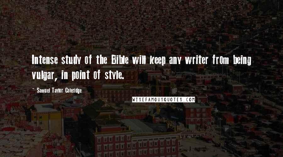 Samuel Taylor Coleridge Quotes: Intense study of the Bible will keep any writer from being vulgar, in point of style.