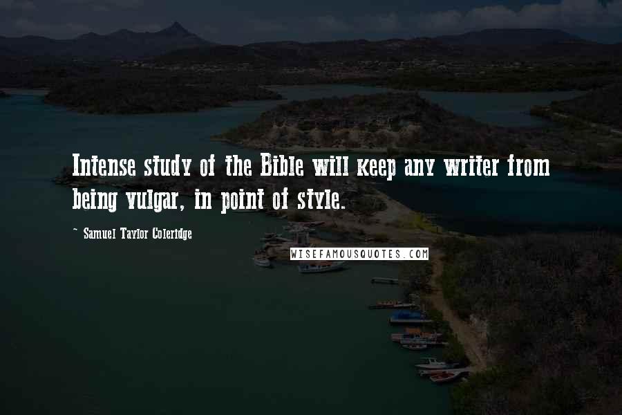 Samuel Taylor Coleridge Quotes: Intense study of the Bible will keep any writer from being vulgar, in point of style.