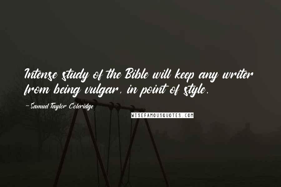 Samuel Taylor Coleridge Quotes: Intense study of the Bible will keep any writer from being vulgar, in point of style.