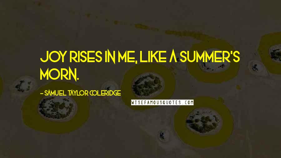 Samuel Taylor Coleridge Quotes: Joy rises in me, like a summer's morn.