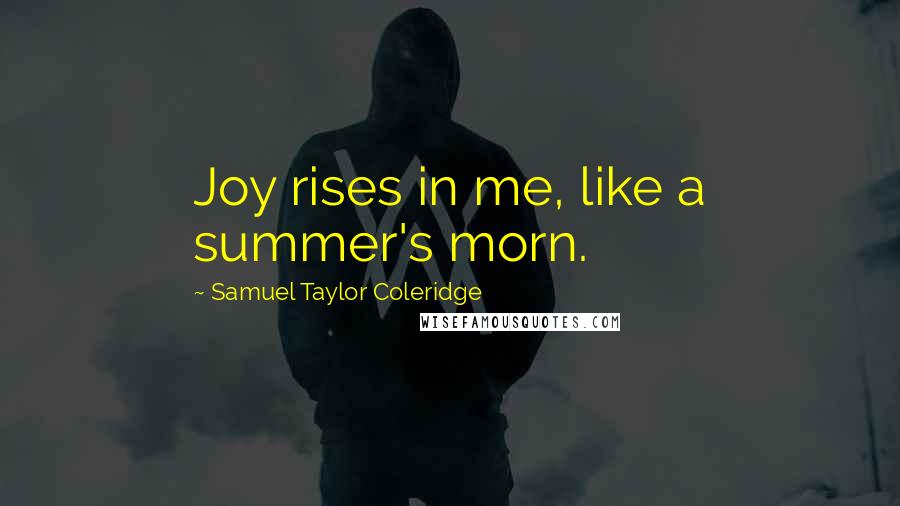 Samuel Taylor Coleridge Quotes: Joy rises in me, like a summer's morn.