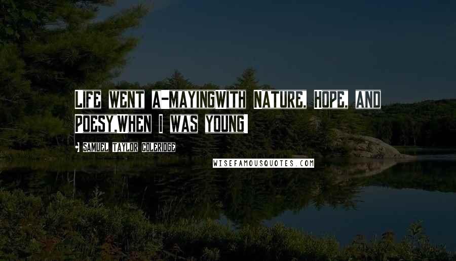 Samuel Taylor Coleridge Quotes: Life went a-mayingWith Nature, Hope, and Poesy,When I was young!