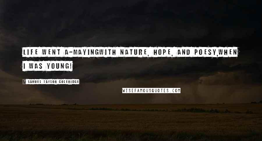 Samuel Taylor Coleridge Quotes: Life went a-mayingWith Nature, Hope, and Poesy,When I was young!