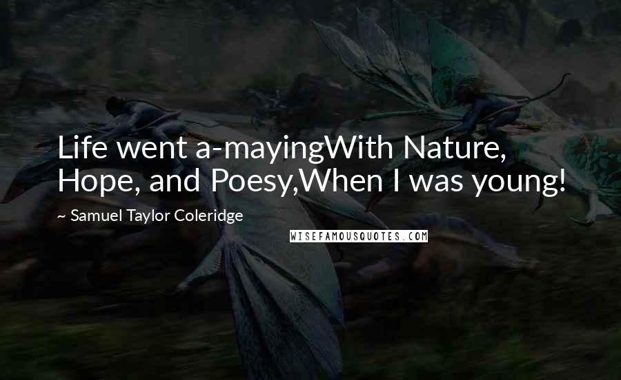 Samuel Taylor Coleridge Quotes: Life went a-mayingWith Nature, Hope, and Poesy,When I was young!