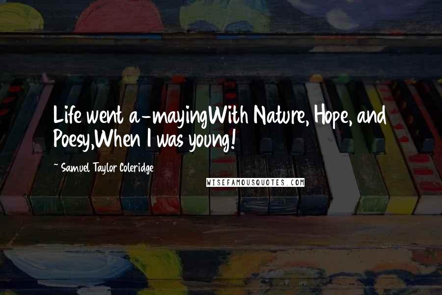 Samuel Taylor Coleridge Quotes: Life went a-mayingWith Nature, Hope, and Poesy,When I was young!