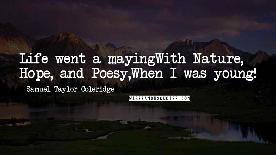 Samuel Taylor Coleridge Quotes: Life went a-mayingWith Nature, Hope, and Poesy,When I was young!