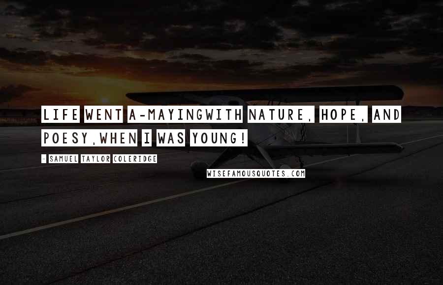 Samuel Taylor Coleridge Quotes: Life went a-mayingWith Nature, Hope, and Poesy,When I was young!