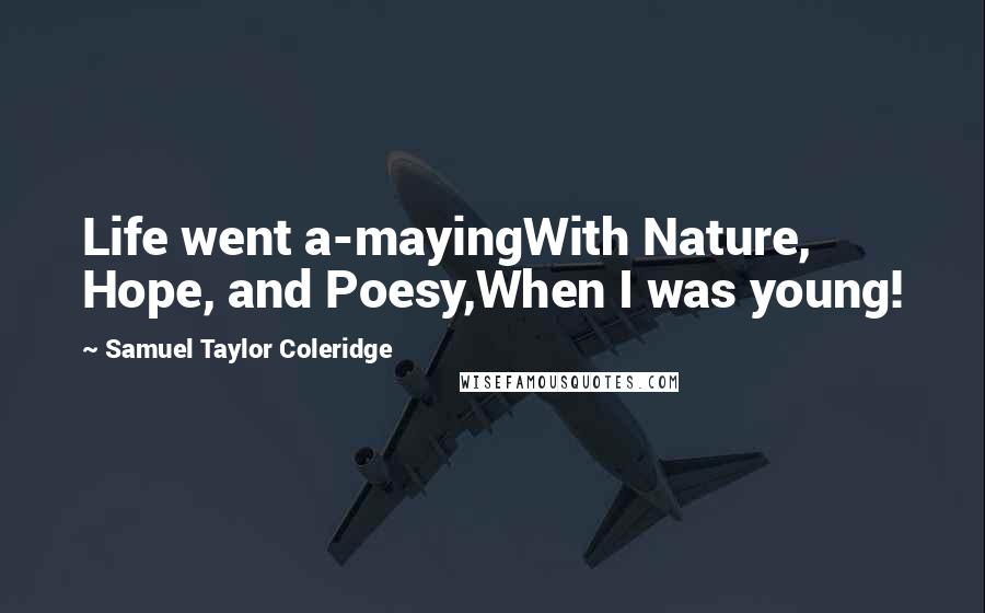 Samuel Taylor Coleridge Quotes: Life went a-mayingWith Nature, Hope, and Poesy,When I was young!