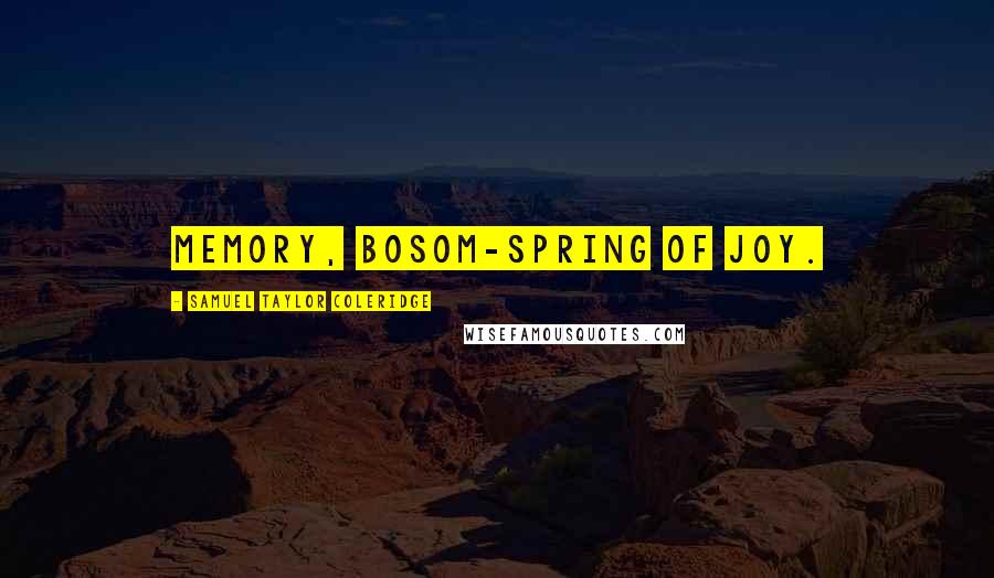 Samuel Taylor Coleridge Quotes: Memory, bosom-spring of joy.