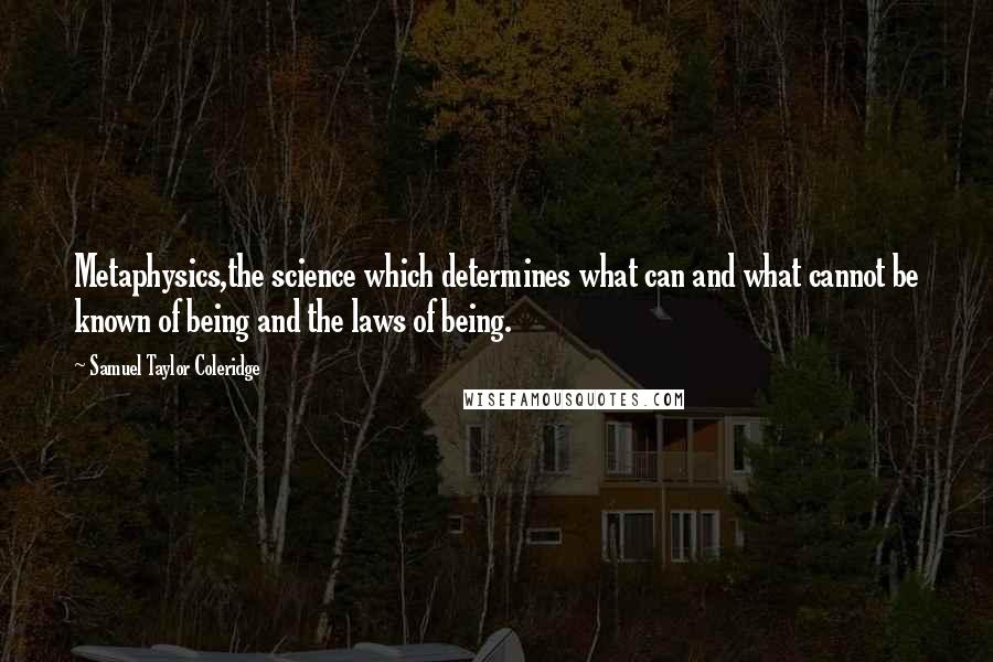 Samuel Taylor Coleridge Quotes: Metaphysics,the science which determines what can and what cannot be known of being and the laws of being.