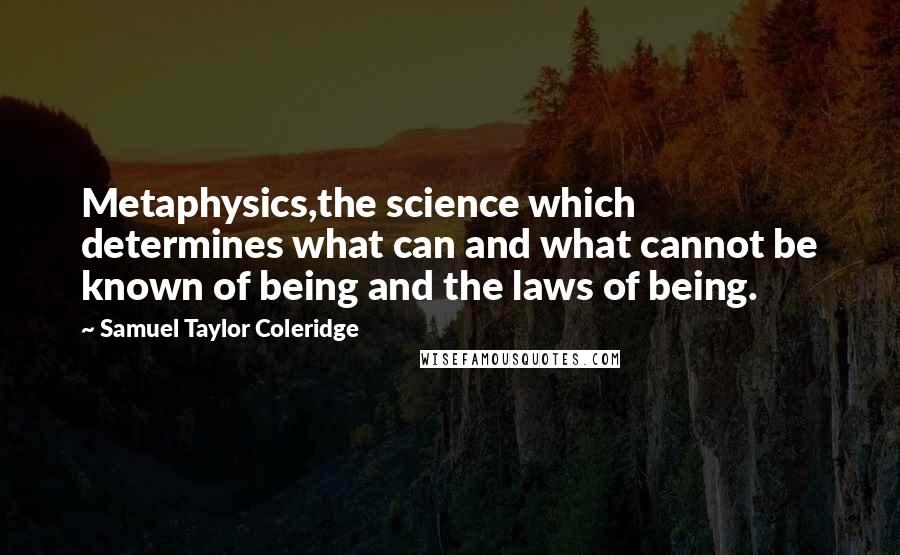 Samuel Taylor Coleridge Quotes: Metaphysics,the science which determines what can and what cannot be known of being and the laws of being.